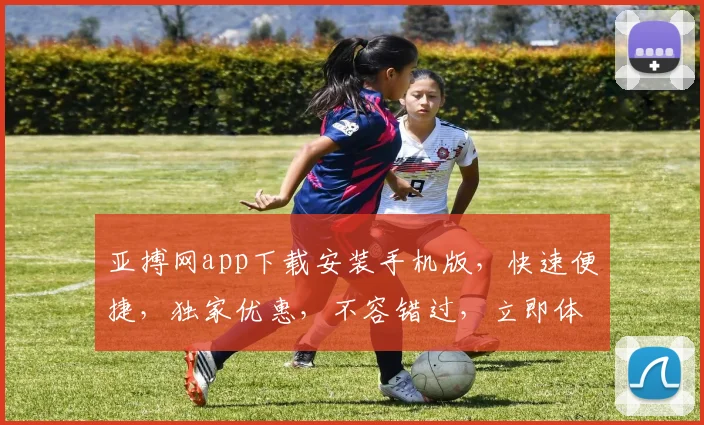 亚搏网app下载安装手机版，快速便捷，独家优惠，不容错过，立即体验