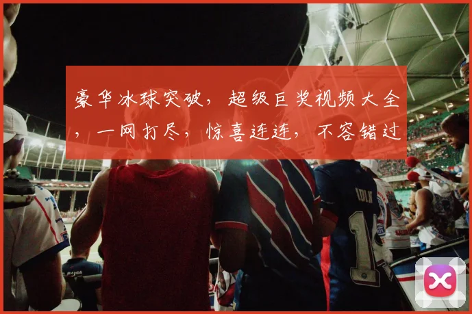 豪华冰球突破，超级巨奖视频大全，一网打尽，惊喜连连，不容错过，尽享视听盛宴
